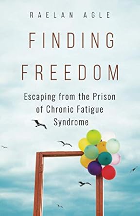 Finding Freedom: Escaping from the Prison of Chronic Fatigue Syndrome  –  by Raelan Agle